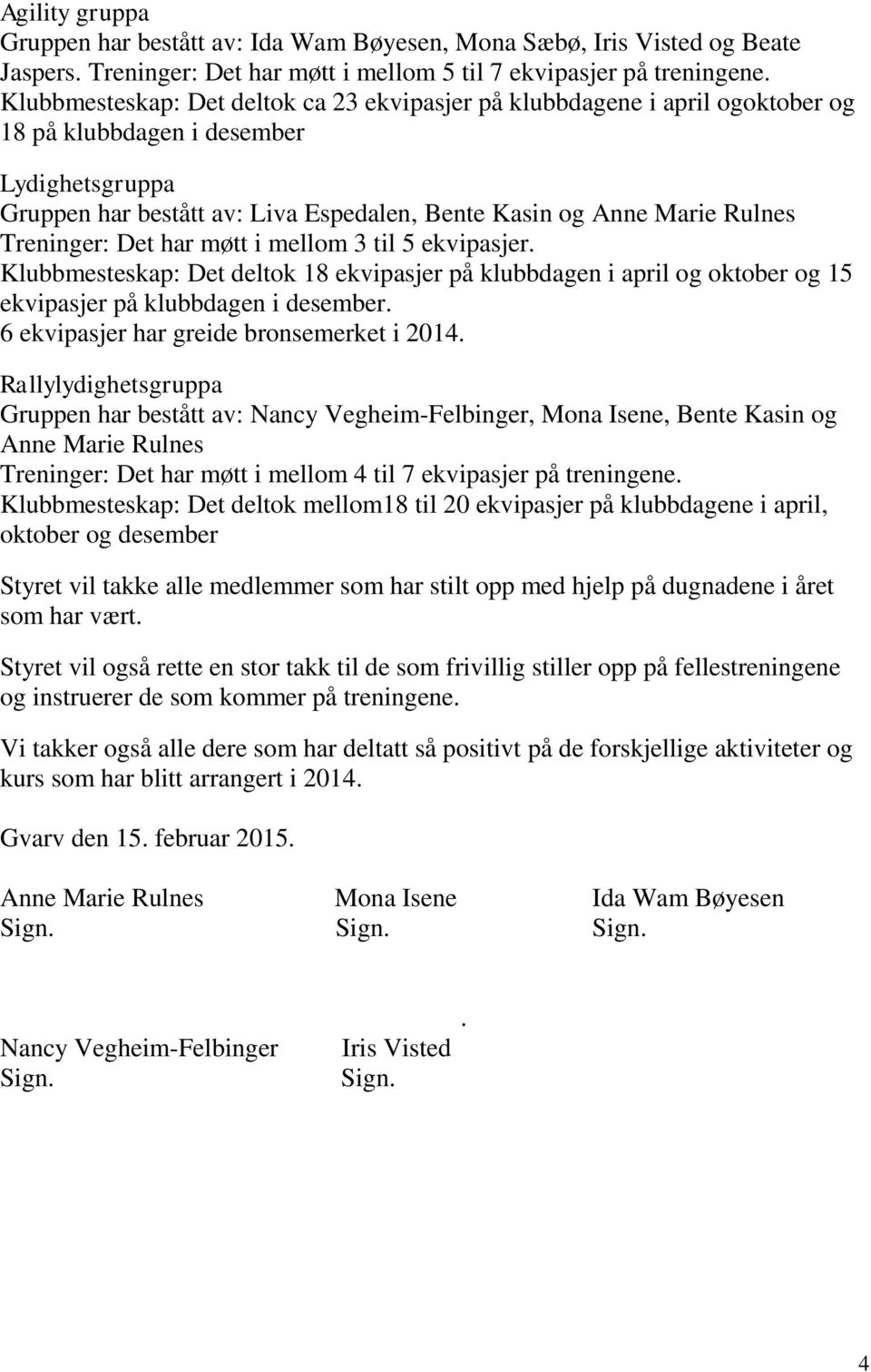 Treninger: Det har møtt i mellom 3 til 5 ekvipasjer. Klubbmesteskap: Det deltok 18 ekvipasjer på klubbdagen i april og oktober og 15 ekvipasjer på klubbdagen i desember.