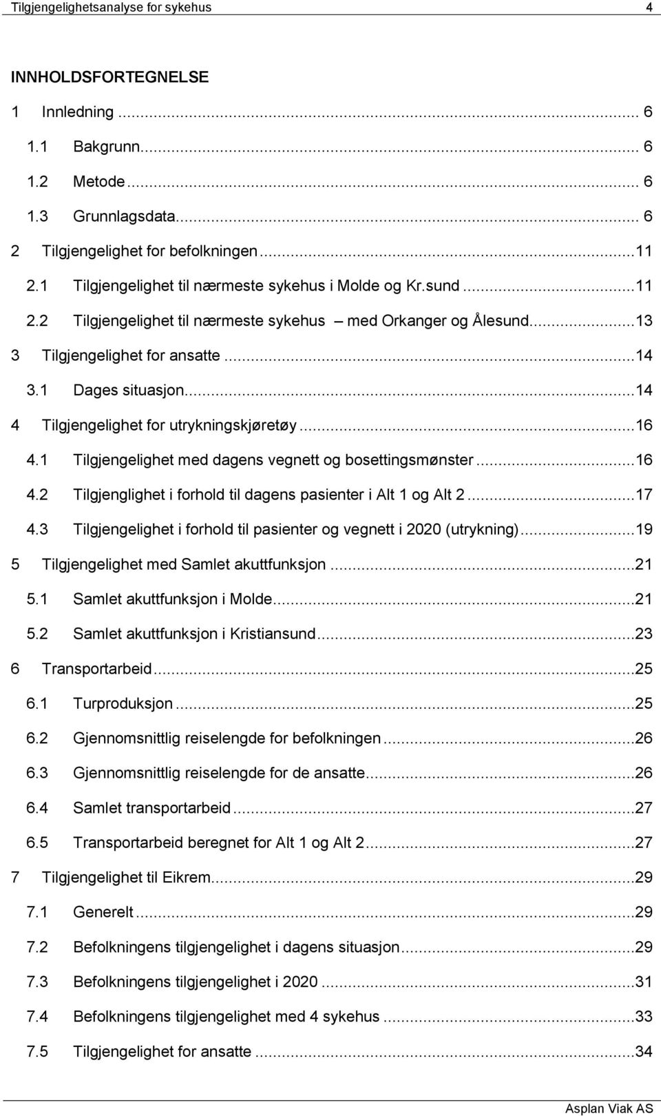 ..14 4 Tilgjengelighet for utrykningskjøretøy...16 4.1 Tilgjengelighet med dagens vegnett og bosettingsmønster...16 4.2 Tilgjenglighet i forhold til dagens pasienter i Alt 1 og Alt 2...17 4.