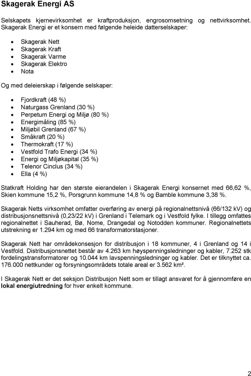 Naturgass Grenland (30 %) Perpetum Energi og Miljø (80 %) Energimåling (85 %) Miljøbil Grenland (67 %) Småkraft (20 %) Thermokraft (17 %) Vestfold Trafo Energi (34 %) Energi og Miljøkapital (35 %)