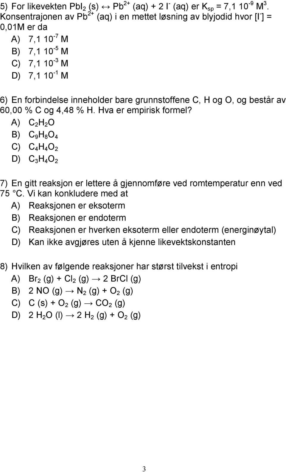 O, og består av 60,00 % C og 4,48 % H. Hva er empirisk formel? A) C 2 H 2 O B) C 9 H 8 O 4 C) C 4 H 4 O 2 D) C 3 H 4 O 2 7) En gitt reaksjon er lettere å gjennomføre ved romtemperatur enn ved 75 C.