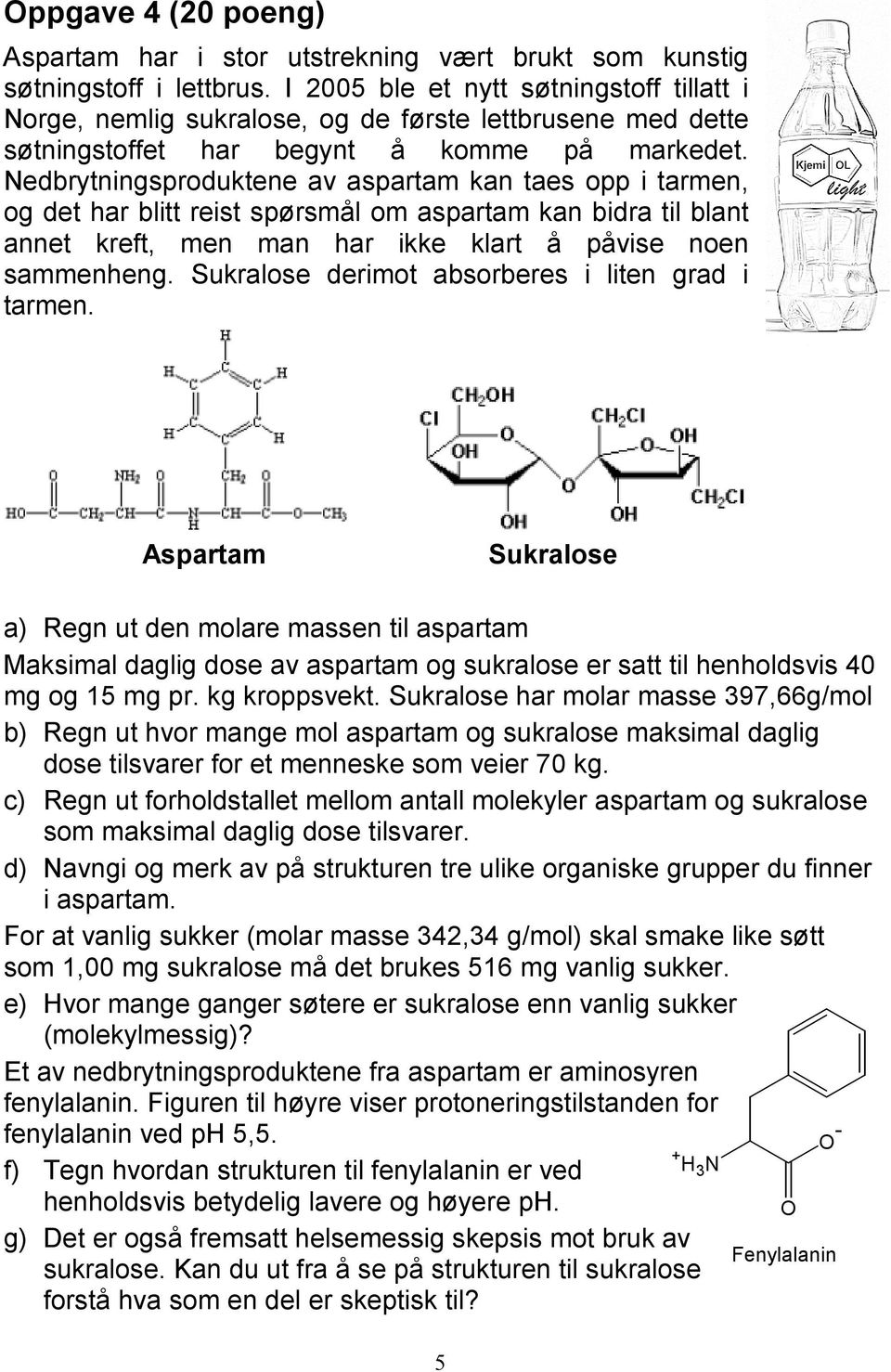 Nedbrytningsproduktene av aspartam kan taes opp i tarmen, og det har blitt reist spørsmål om aspartam kan bidra til blant annet kreft, men man har ikke klart å påvise noen sammenheng.