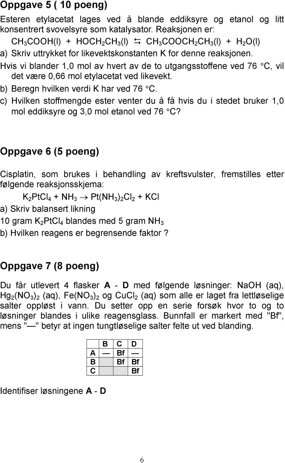 Hvis vi blander 1,0 mol av hvert av de to utgangsstoffene ved 76 C, vil det være 0,66 mol etylacetat ved likevekt. b) Beregn hvilken verdi K har ved 76 C.