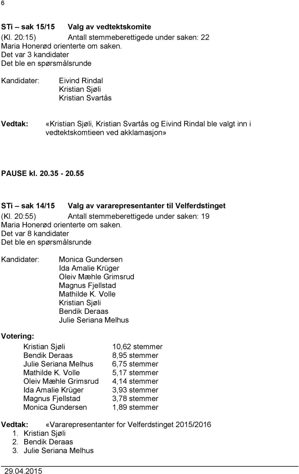 akklamasjon» PAUSE kl. 20.35-20.55 STi sak 14/15 Valg av vararepresentanter til Velferdstinget (Kl. 20:55) Antall stemmeberettigede under saken: 19 Maria Honerød orienterte om saken.