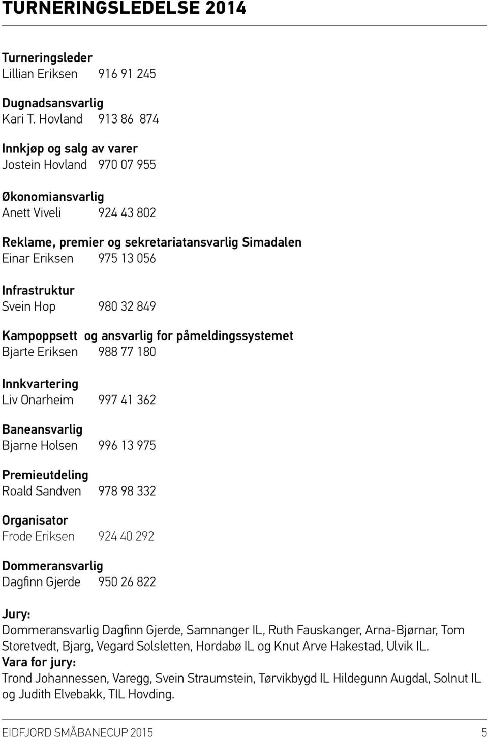 Hop 980 3 89 Kampoppsett og ansvarlig for påmeldingssystemet Bjarte Eriksen 988 77 80 Innkvartering Liv Onarheim 997 36 ansvarlig Bjarne Holsen 996 3 97 Premieutdeling Roald Sandven 978 98 33