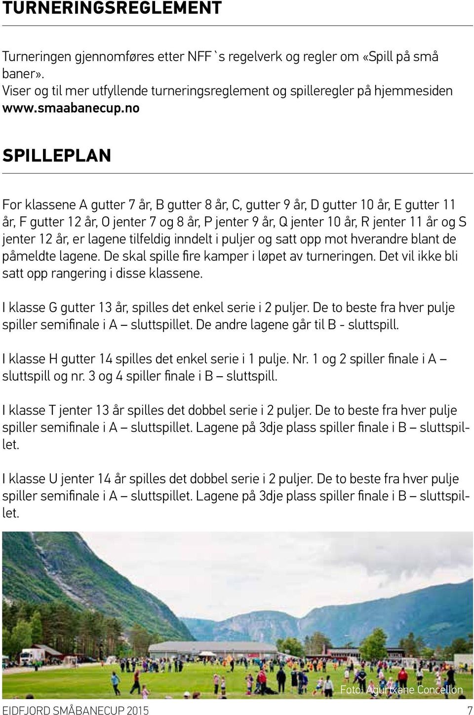 lagene tilfeldig inndelt i puljer og satt opp mot hverandre blant de påmeldte lagene. De skal spille fire kamper i løpet av turneringen. Det vil ikke bli satt opp rangering i disse klassene.