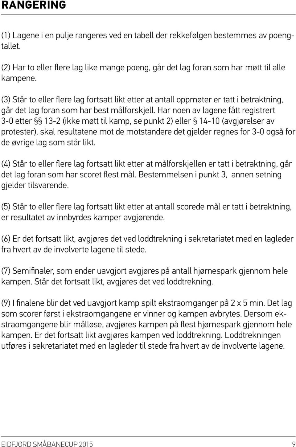 Har noen av lagene fått registrert 3-0 etter 3- (ikke møtt til kamp, se punkt ) eller -0 (avgjørelser av protester), skal resultatene mot de motstandere det gjelder regnes for 3-0 også for de øvrige