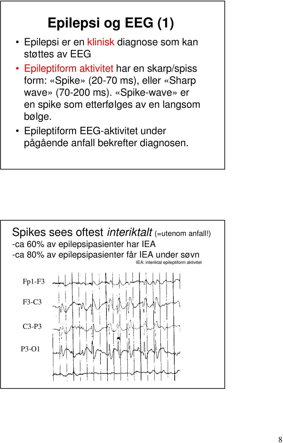 Epileptiform EEG-aktivitet under pågående anfall bekrefter diagnosen. Spikes sees oftest interiktalt (=utenom anfall!