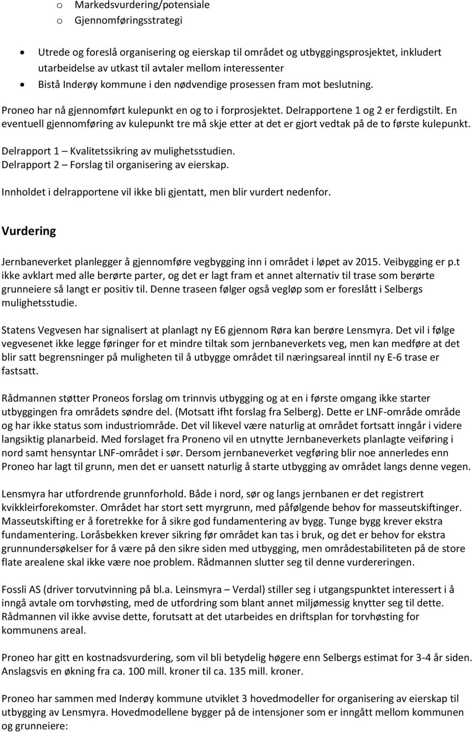 En eventuell gjennomføring av kulepunkt tre må skje etter at det er gjort vedtak på de to første kulepunkt. Delrapport 1 Kvalitetssikring av mulighetsstudien.