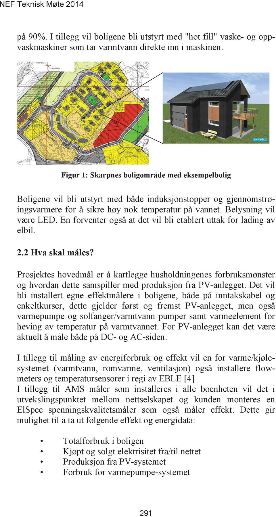 En forventer også at det vil bli etablert uttak for lading av elbil. Prosjektes hovedmål er å kartlegge husholdningenes forbruksmønster og hvordan dette samspiller med produksjon fra PV-anlegget.