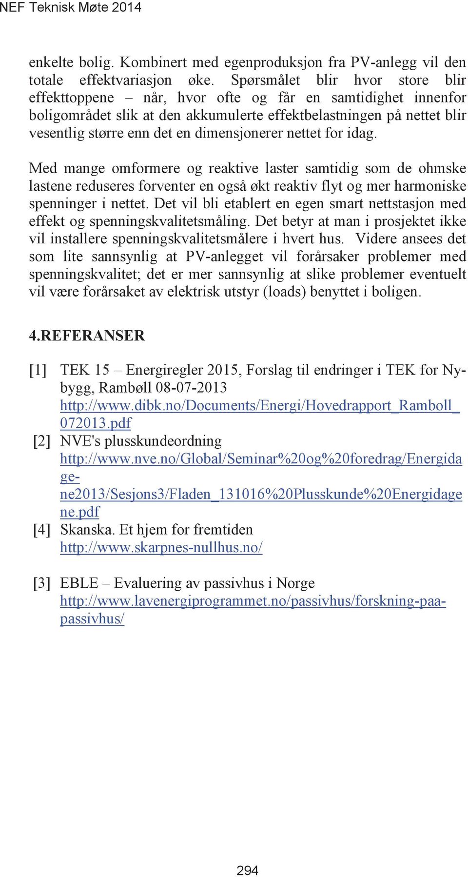 dimensjonerer nettet for idag. Med mange omformere og reaktive laster samtidig som de ohmske lastene reduseres forventer en også økt reaktiv flyt og mer harmoniske spenninger i nettet.