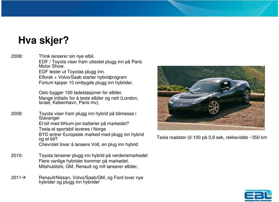Mange initiativ for å teste elbiler og nett (London, Israel, København, Paris mv). 2009: Toyota viser fram plugg inn hybrid på bilmesse i Stavanger El-bil med lithium-jon batterier på markedet?