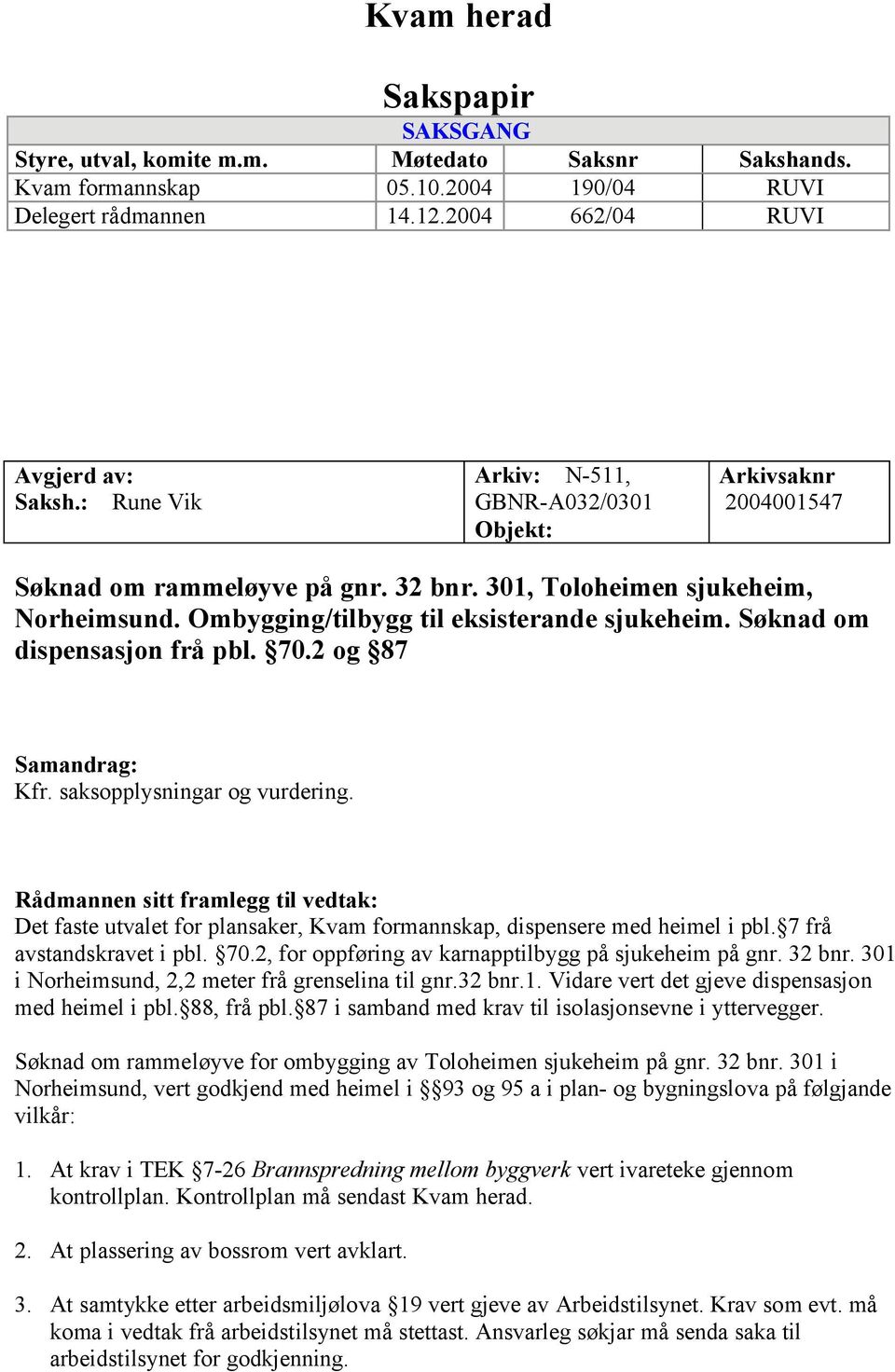 Søknad om dispensasjon frå pbl. 70.2 og 87 Samandrag: Kfr. saksopplysningar og vurdering.