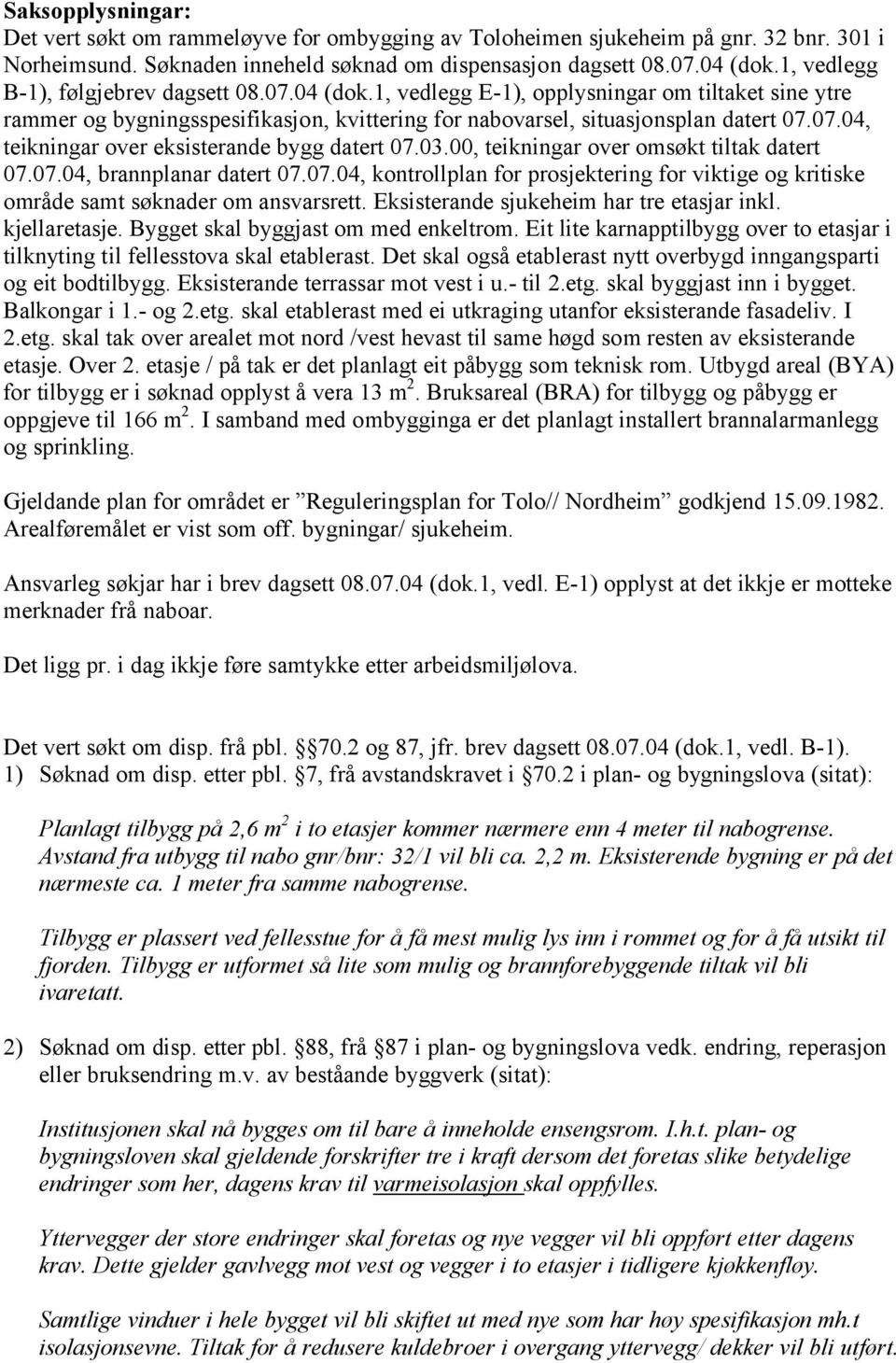 03.00, teikningar over omsøkt tiltak datert 07.07.04, brannplanar datert 07.07.04, kontrollplan for prosjektering for viktige og kritiske område samt søknader om ansvarsrett.