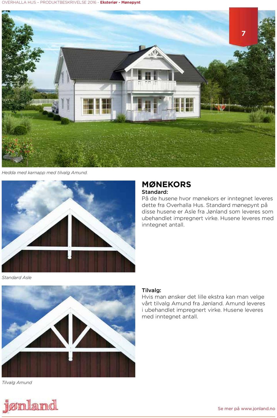 Standard mønepynt på disse husene er Asle fra Jønland som leveres som ubehandlet impregnert virke. Husene leveres med inntegnet antall.