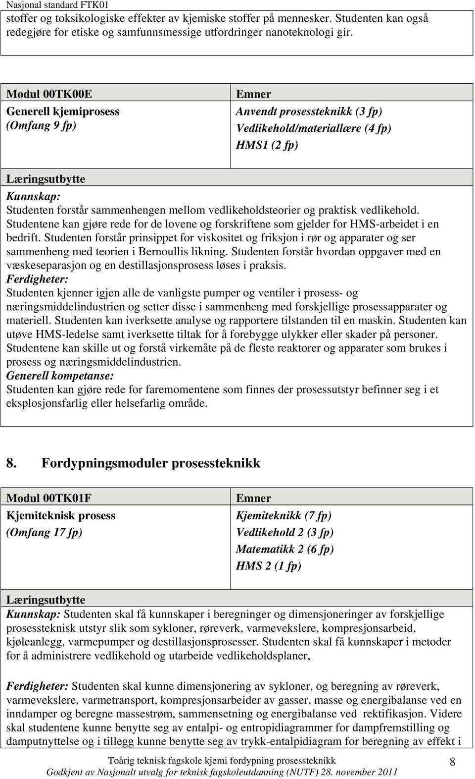 praktisk vedlikehold. Studentene kan gjøre rede for de lovene og forskriftene som gjelder for HMS-arbeidet i en bedrift.