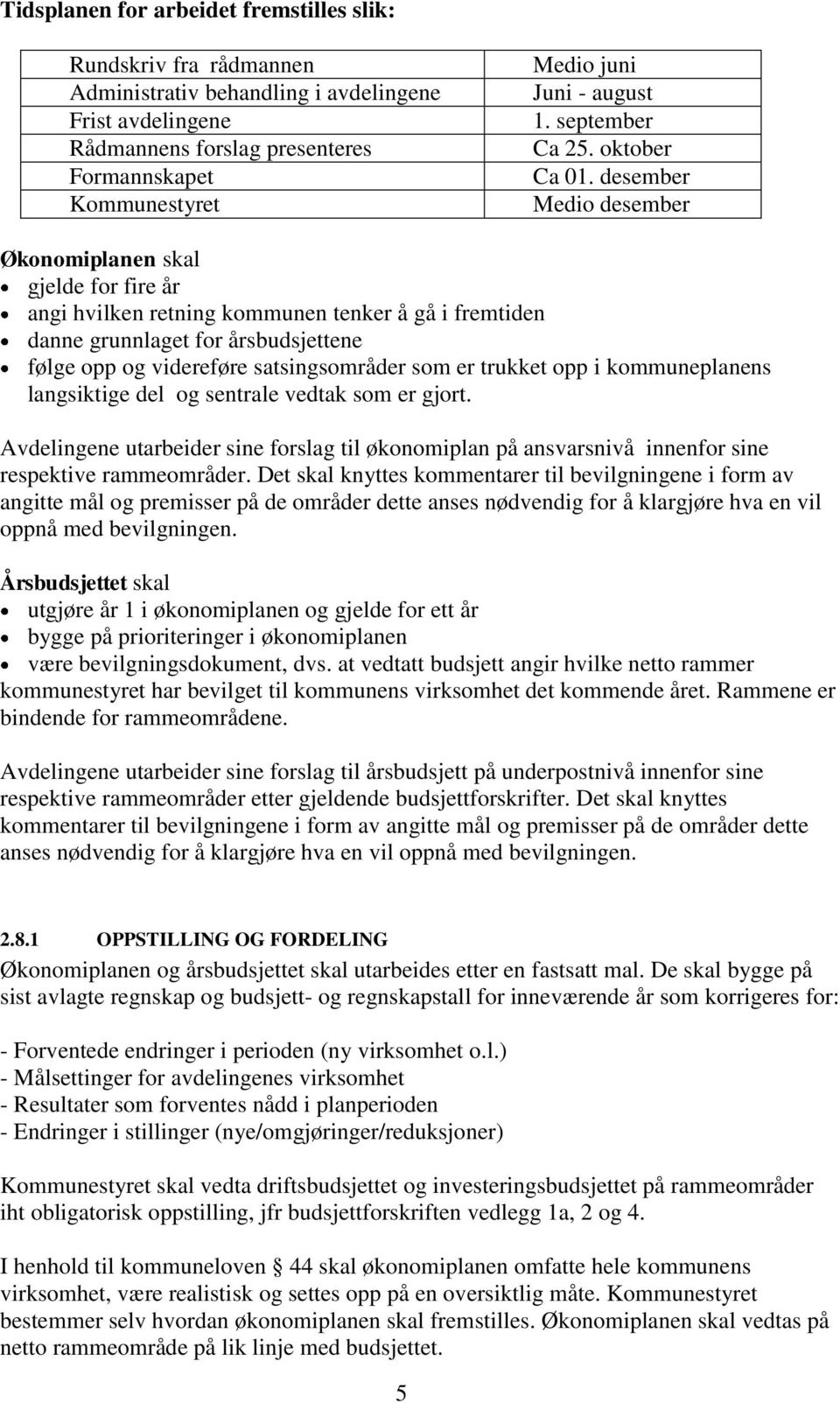 desember Medio desember Økonomiplanen skal gjelde for fire år angi hvilken retning kommunen tenker å gå i fremtiden danne grunnlaget for årsbudsjettene følge opp og videreføre satsingsområder som er