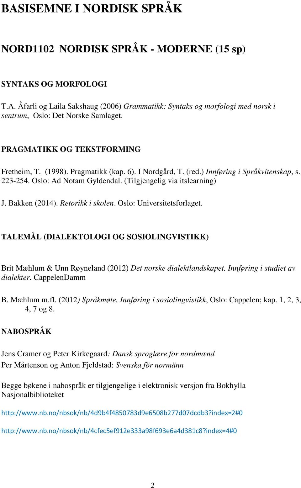Bakken (2014). Retorikk i skolen. Oslo: Universitetsforlaget. TALEMÅL (DIALEKTOLOGI OG SOSIOLINGVISTIKK) Brit Mæhlum & Unn Røyneland (2012) Det norske dialektlandskapet.