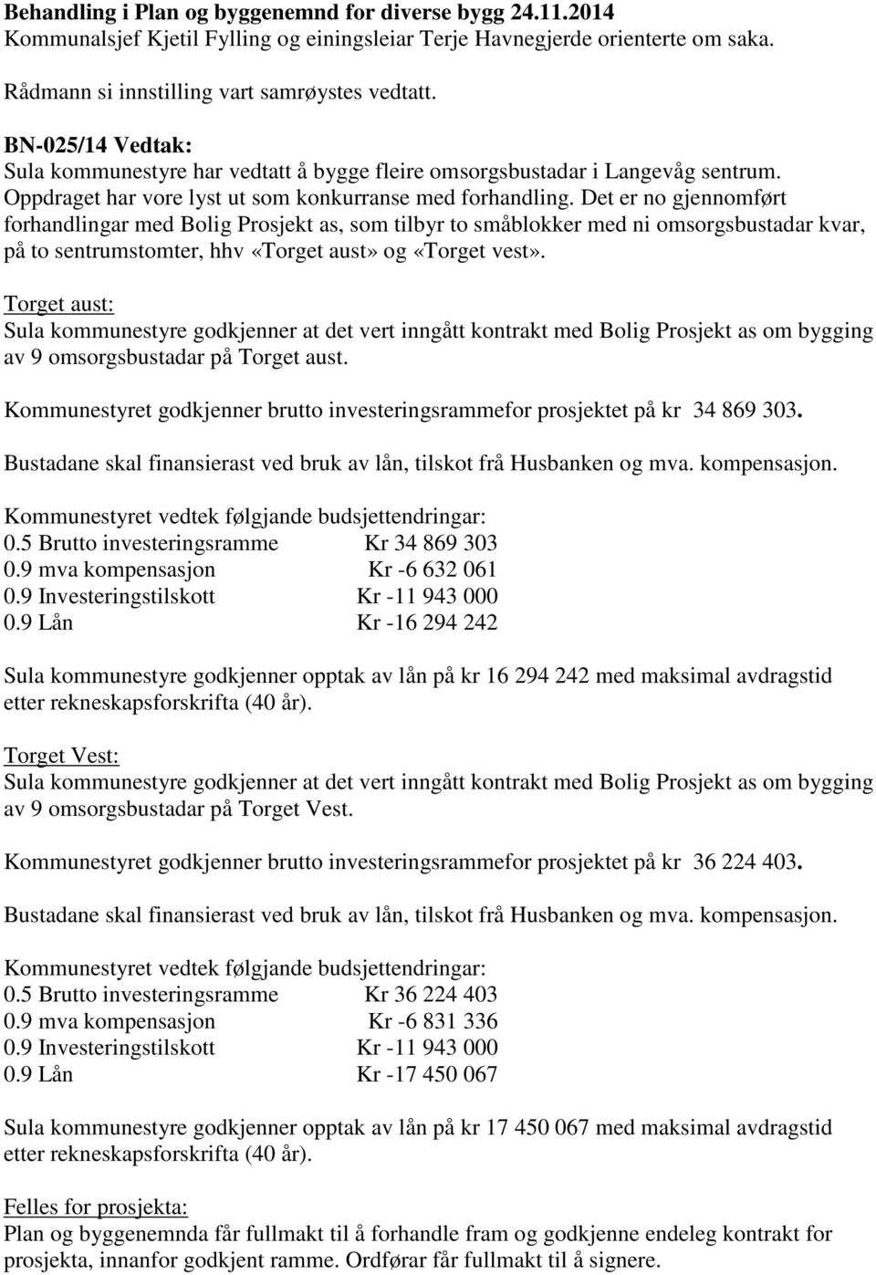 Det er no gjennomført forhandlingar med Bolig Prosjekt as, som tilbyr to småblokker med ni omsorgsbustadar kvar, på to sentrumstomter, hhv «Torget aust» og «Torget vest».