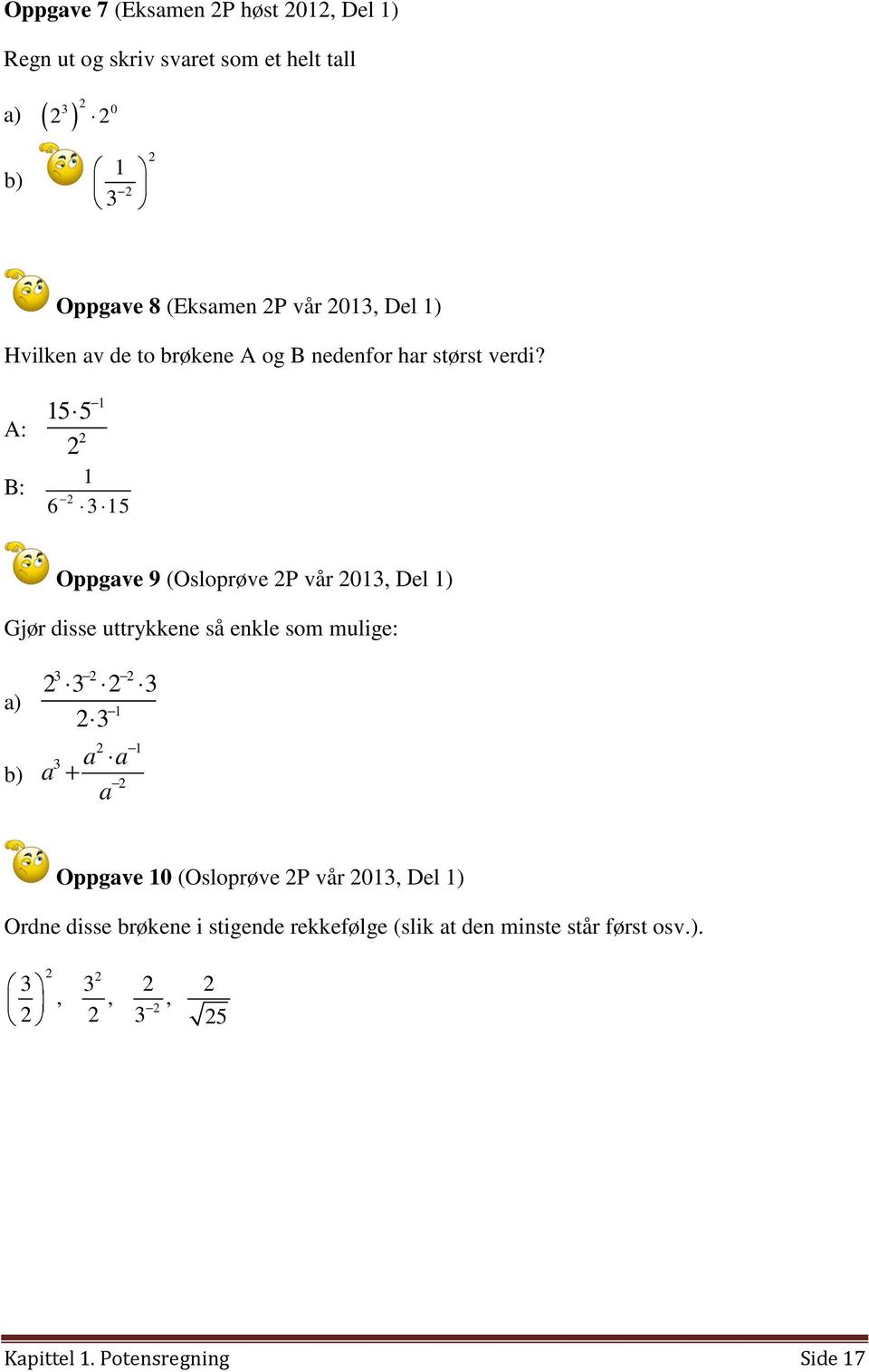 A: B: Oppgave 9 (Osloprøve P vår 0, Del ) Gjør disse uttrykkene så enkle som mulige: a) b) a a a + a