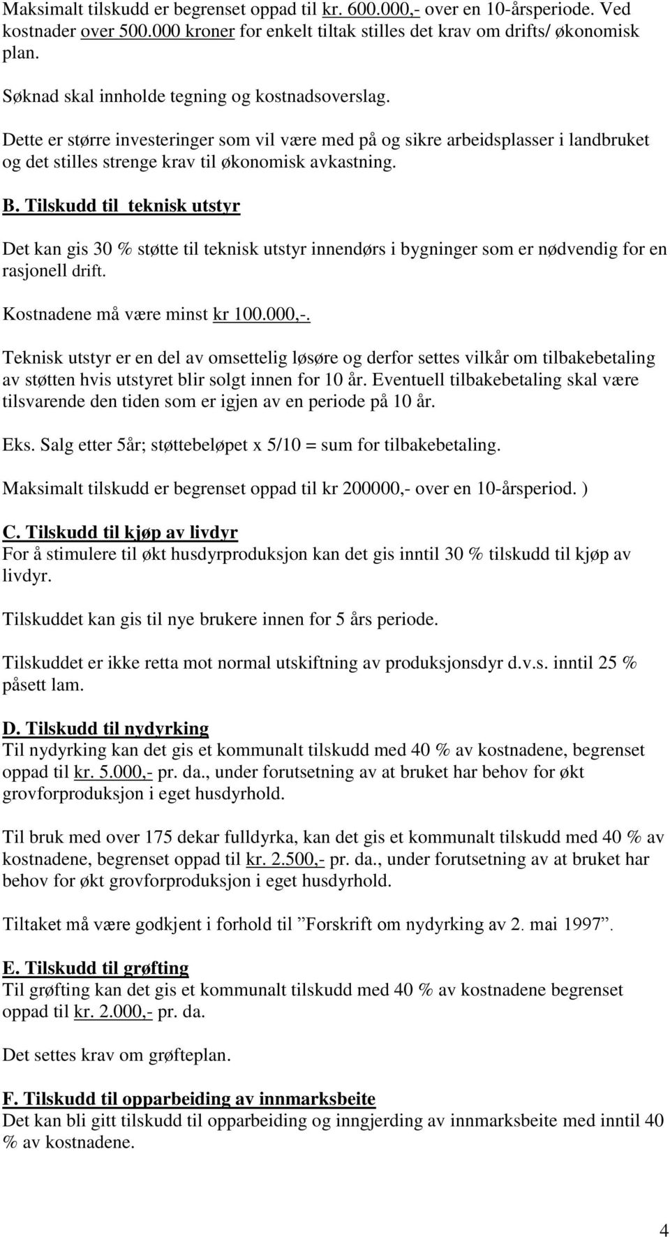 Tilskudd til teknisk utstyr Det kan gis 30 % støtte til teknisk utstyr innendørs i bygninger som er nødvendig for en rasjonell drift. Kostnadene må være minst kr 100.000,-.