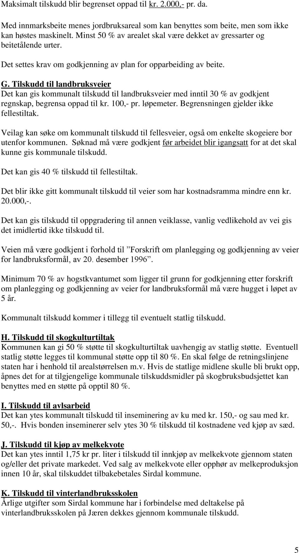 Tilskudd til landbruksveier Det kan gis kommunalt tilskudd til landbruksveier med inntil 30 % av godkjent regnskap, begrensa oppad til kr. 100,- pr. løpemeter. Begrensningen gjelder ikke fellestiltak.