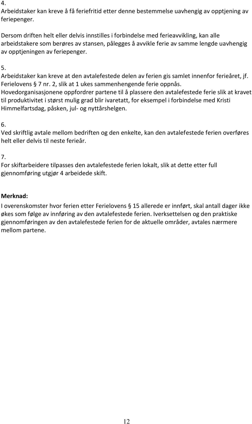 feriepenger. 5. Arbeidstaker kan kreve at den avtalefestede delen av ferien gis samlet innenfor ferieåret, jf. Ferielovens 7 nr. 2, slik at 1 ukes sammenhengende ferie oppnås.