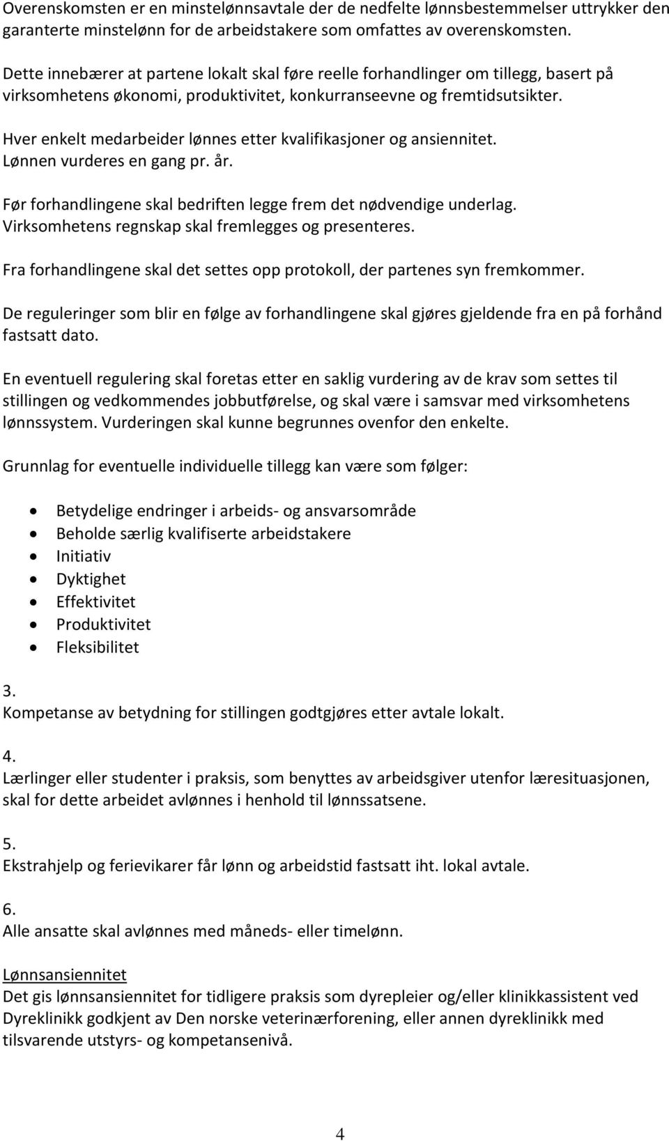 Hver enkelt medarbeider lønnes etter kvalifikasjoner og ansiennitet. Lønnen vurderes en gang pr. år. Før forhandlingene skal bedriften legge frem det nødvendige underlag.