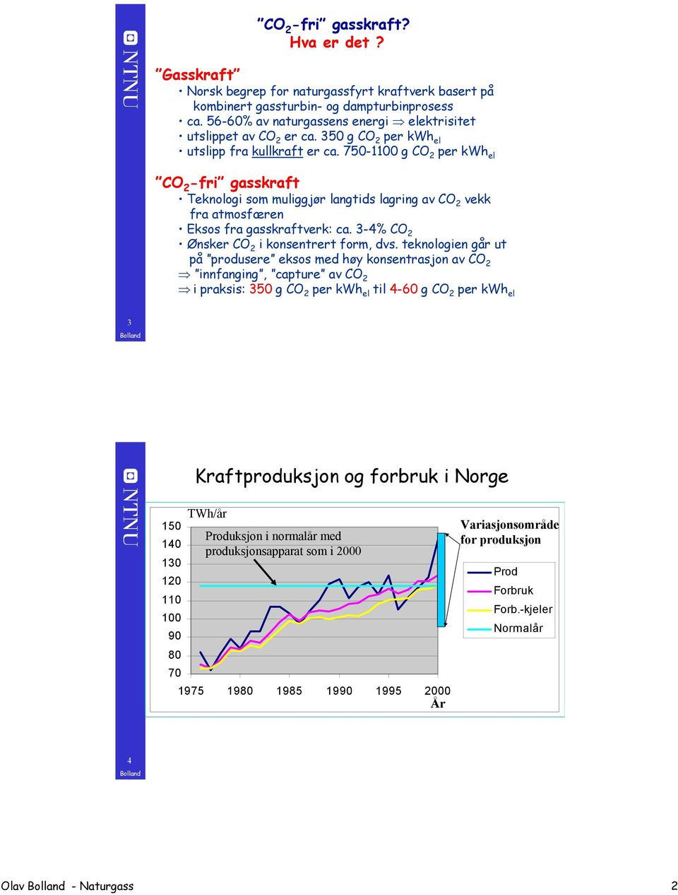 750-1100 g CO 2 per kwh el CO 2 -fri gasskraft Teknologi som muliggjør langtids lagring av CO 2 vekk fra atmosfæren Eksos fra gasskraftverk: ca. 3-4% CO 2 Ønsker CO 2 i konsentrert form, dvs.