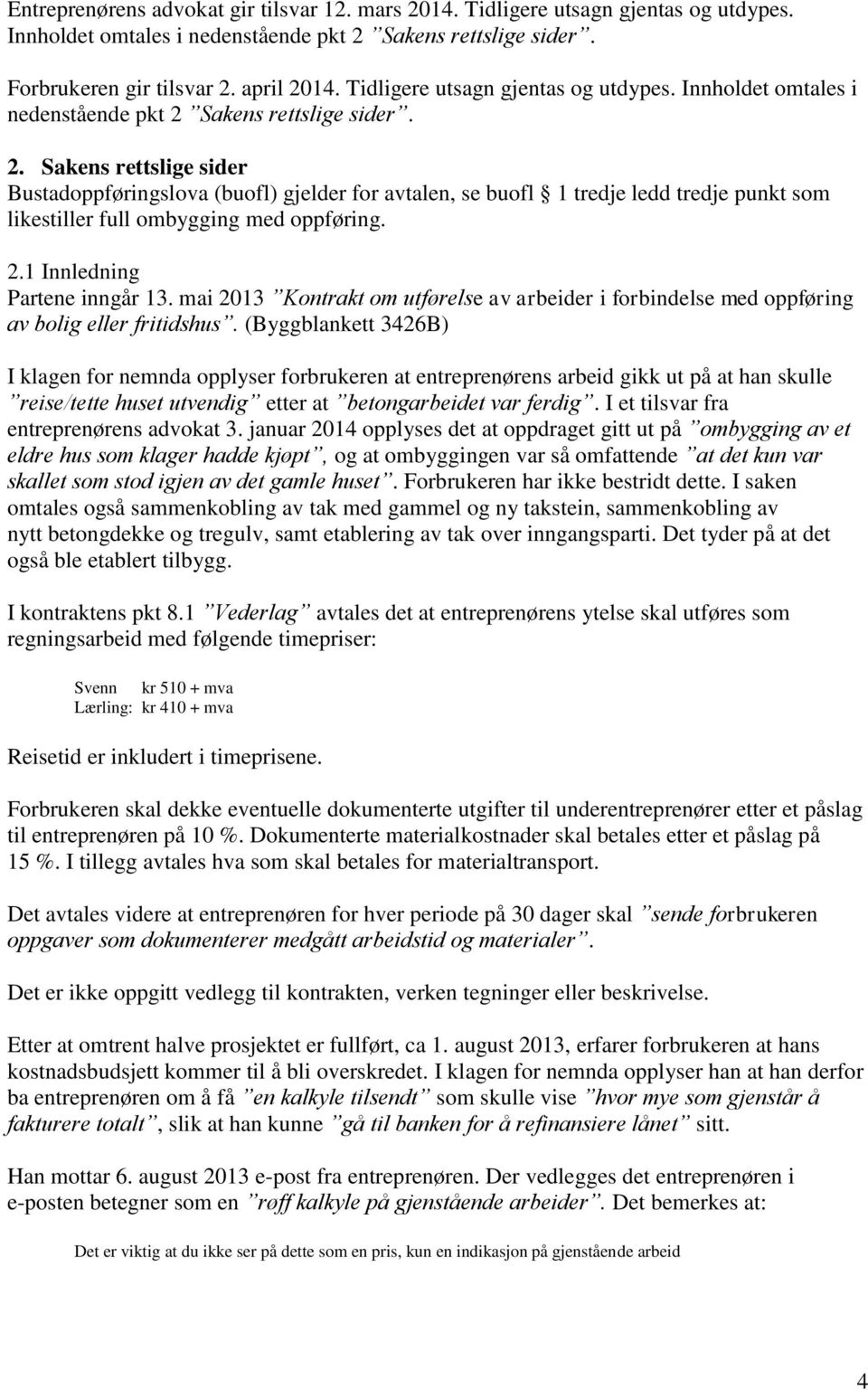 Sakens rettslige sider. 2. Sakens rettslige sider Bustadoppføringslova (buofl) gjelder for avtalen, se buofl 1 tredje ledd tredje punkt som likestiller full ombygging med oppføring. 2.1 Innledning Partene inngår 13.