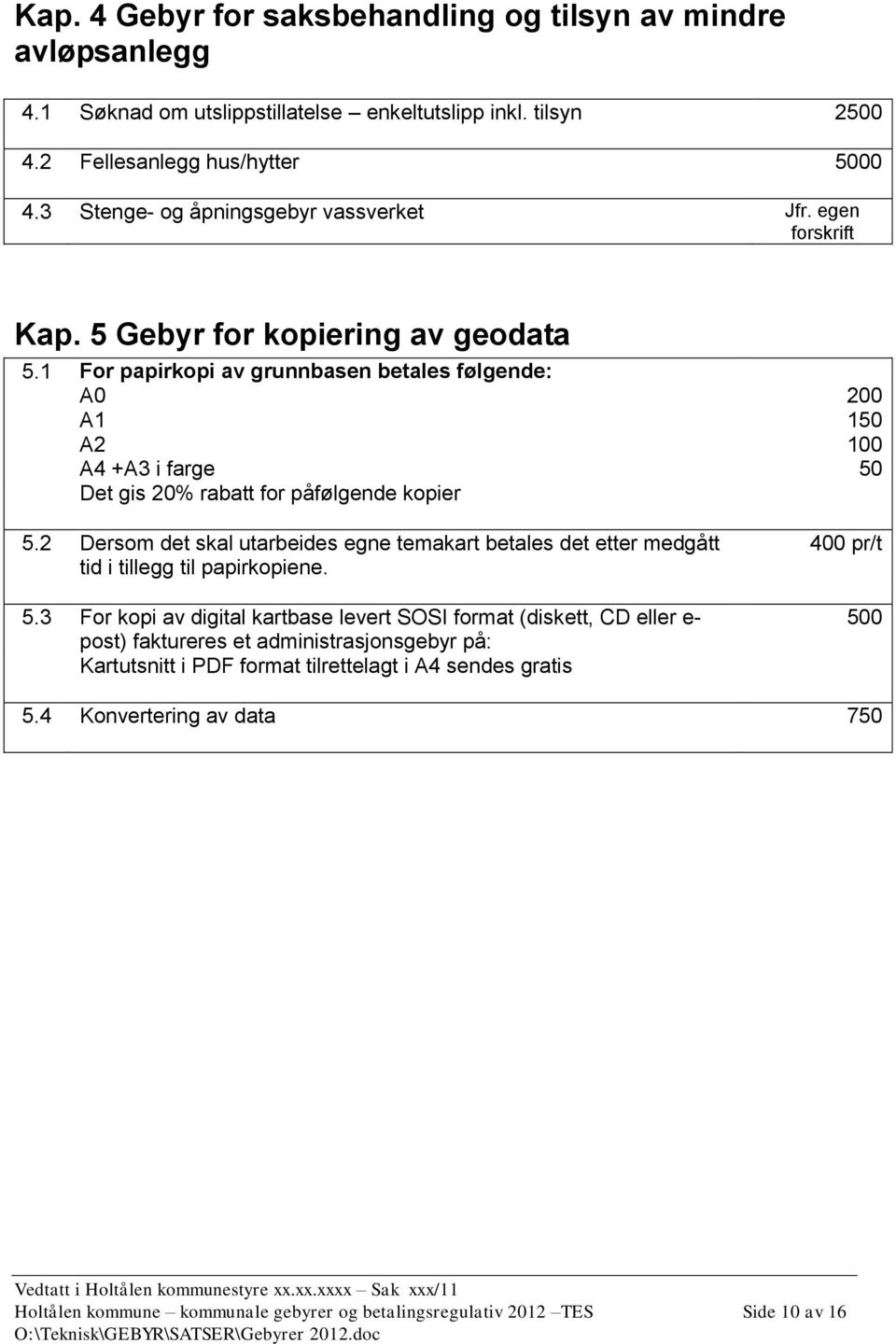 1 For papirkopi av grunnbasen betales følgende: A0 200 A1 150 A2 100 A4 +A3 i farge 50 Det gis 20% rabatt for påfølgende kopier 5.