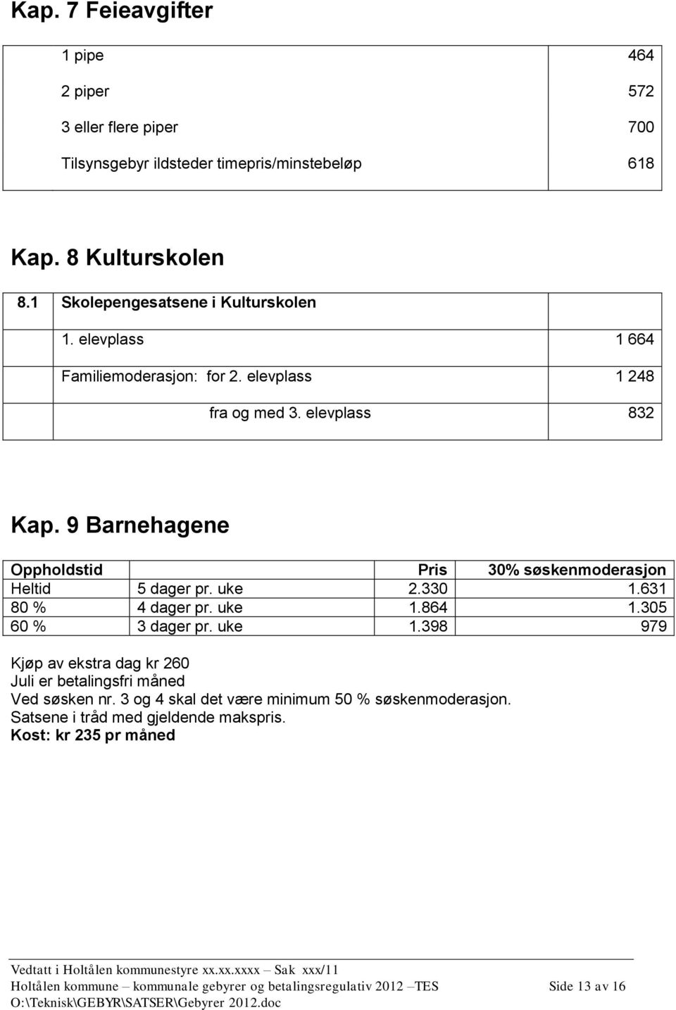 9 Barnehagene Oppholdstid Pris 30% søskenmoderasjon Heltid 5 dager pr. uke 2.330 1.631 80 % 4 dager pr. uke 1.