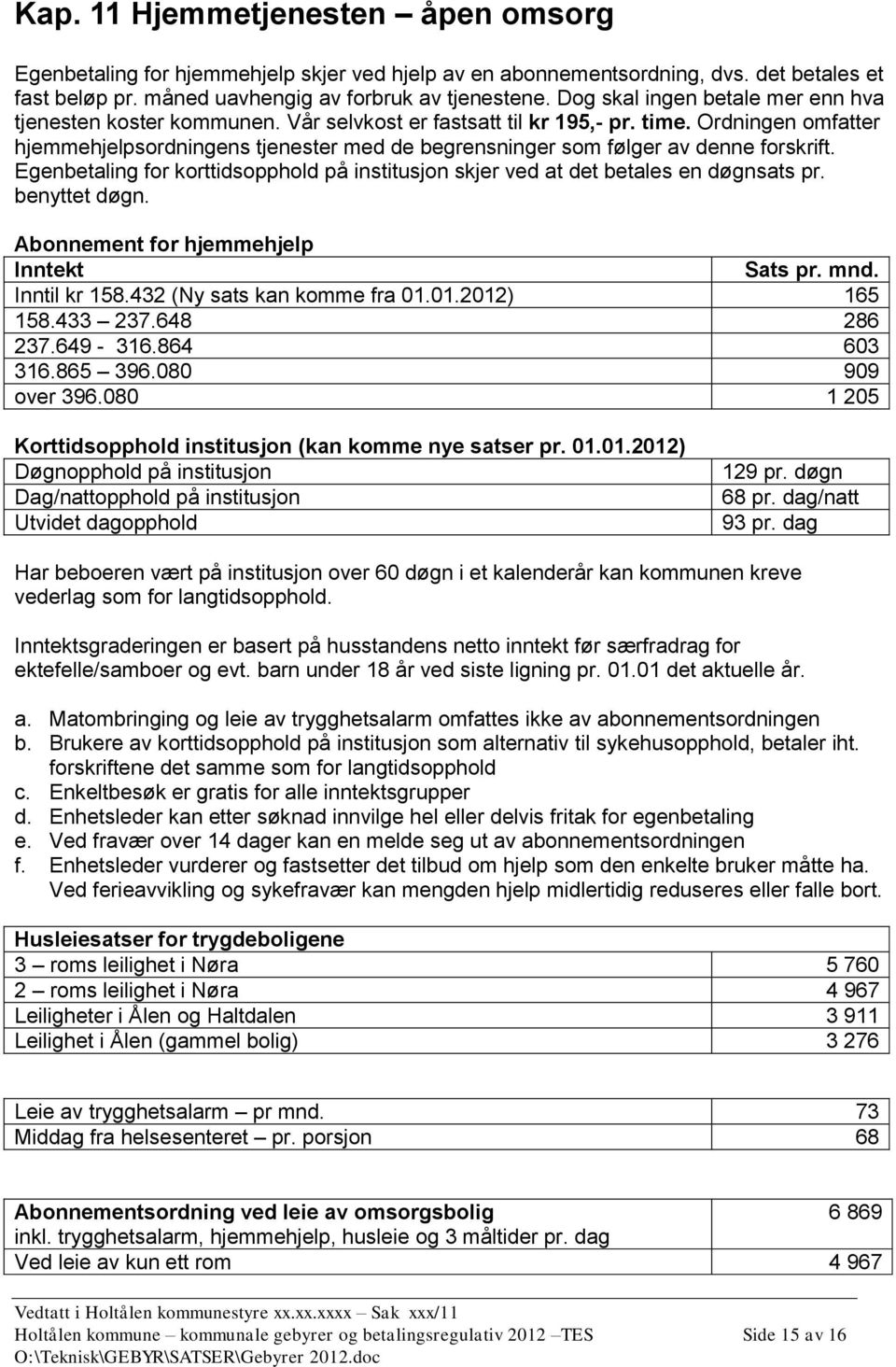 Ordningen omfatter hjemmehjelpsordningens tjenester med de begrensninger som følger av denne forskrift. Egenbetaling for korttidsopphold på institusjon skjer ved at det betales en døgnsats pr.