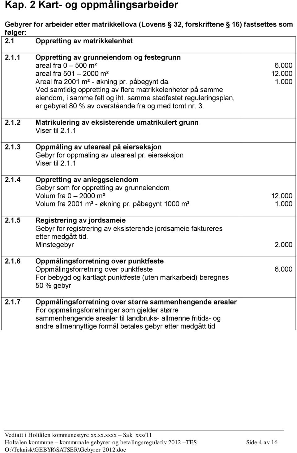 samme stadfestet reguleringsplan, er gebyret 80 % av overstående fra og med tomt nr. 3. 2.1.2 Matrikulering av eksisterende umatrikulert grunn Viser til 2.1.1 2.1.3 Oppmåling av uteareal på eierseksjon Gebyr for oppmåling av uteareal pr.