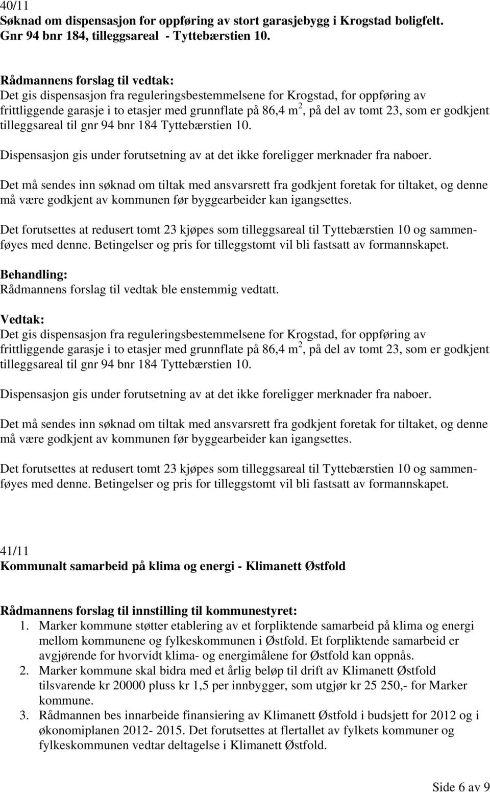 gnr 94 bnr 184 Tyttebærstien 10. Dispensasjon gis under forutsetning av at det ikke foreligger merknader fra naboer.