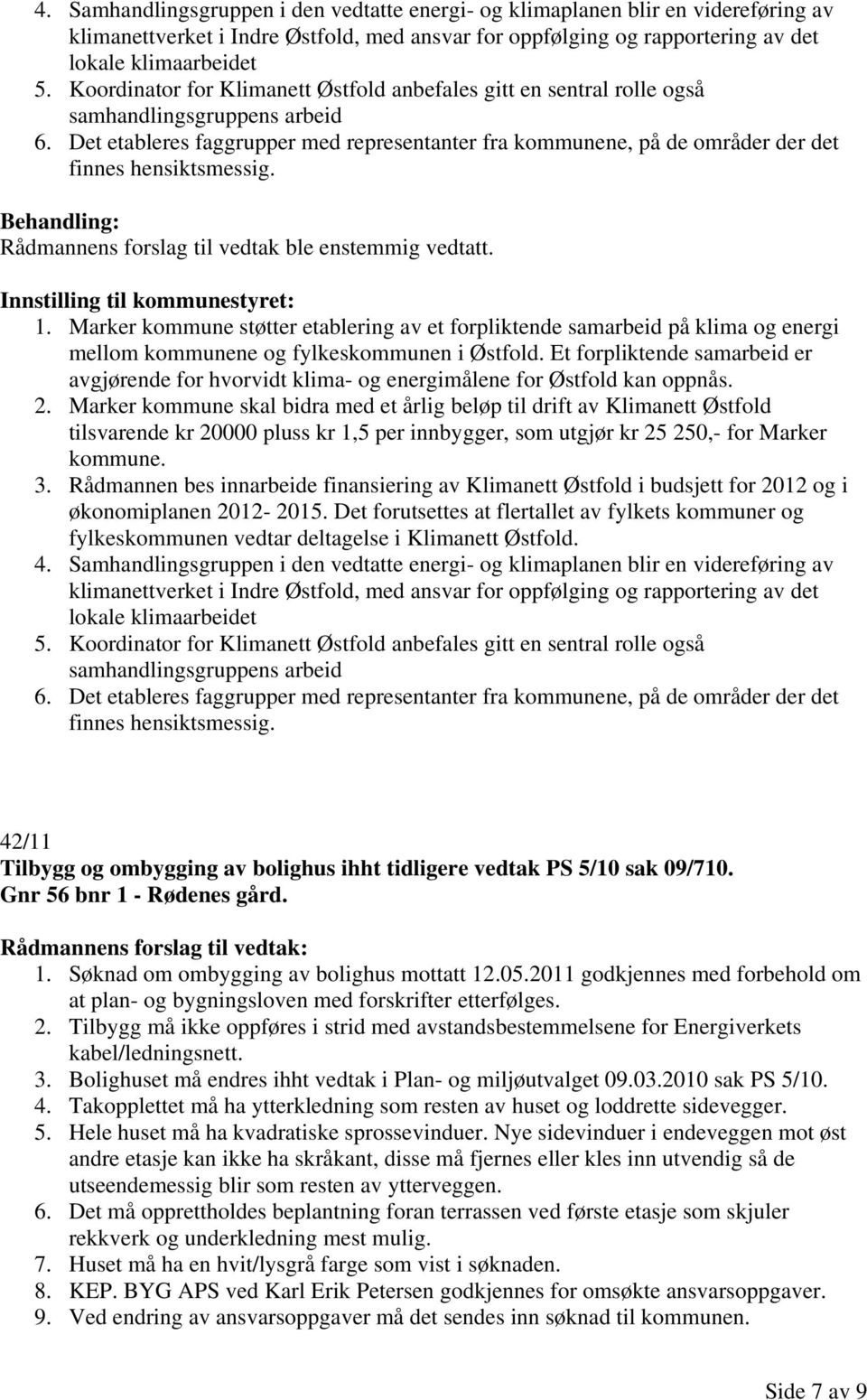 Det etableres faggrupper med representanter fra kommunene, på de områder der det finnes hensiktsmessig. Innstilling til kommunestyret: 1.