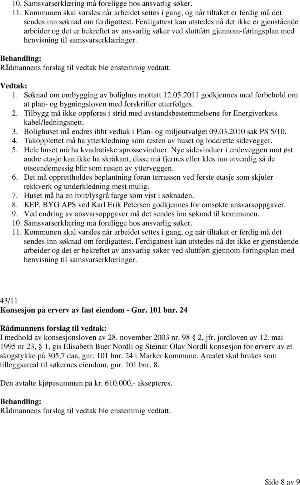 Søknad om ombygging av bolighus mottatt 12.05.2011 godkjennes med forbehold om at plan- og bygningsloven med forskrifter etterfølges. 2.