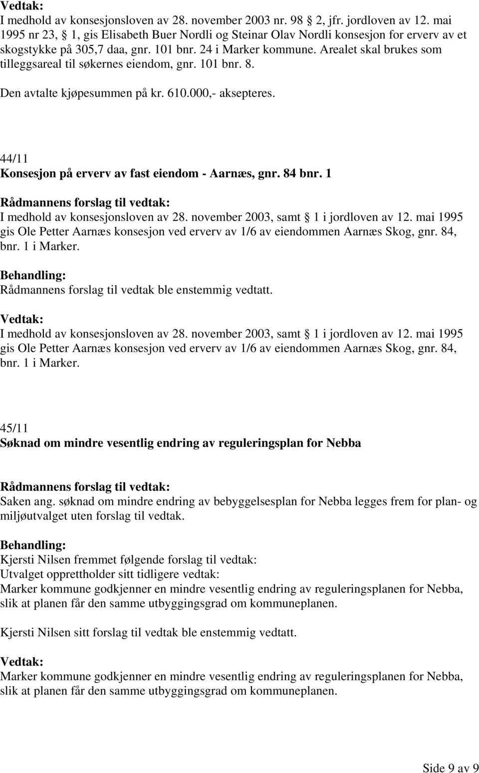 Arealet skal brukes som tilleggsareal til søkernes eiendom, gnr. 101 bnr. 8. Den avtalte kjøpesummen på kr. 610.000,- aksepteres. 44/11 Konsesjon på erverv av fast eiendom - Aarnæs, gnr. 84 bnr.