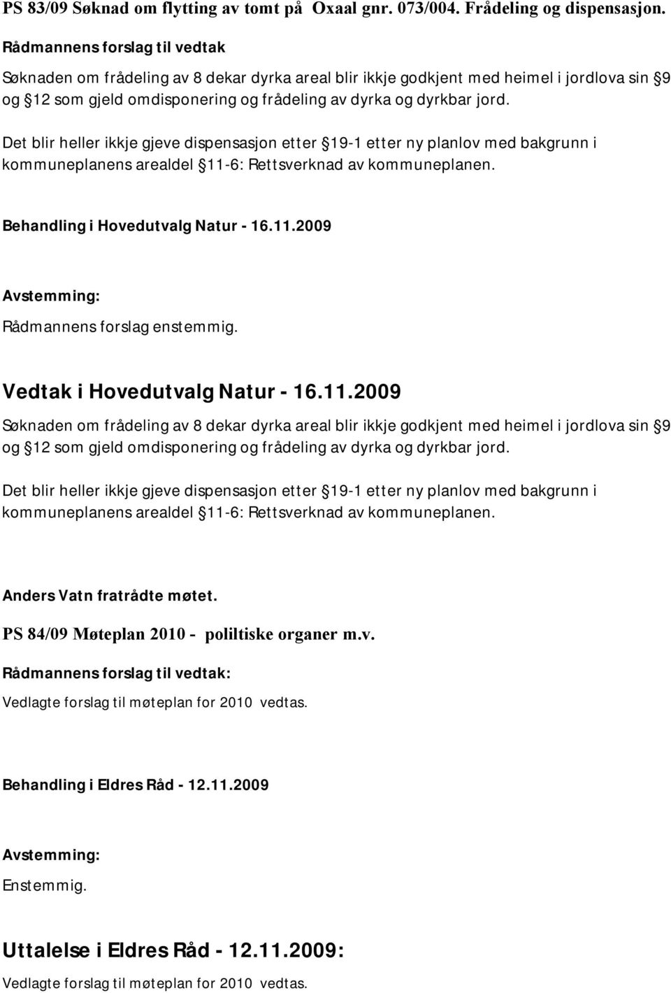 Det blir heller ikkje gjeve dispensasjon etter 19-1 etter ny planlov med bakgrunn i kommuneplanens arealdel 11-6: Rettsverknad av kommuneplanen. Behandling i Hovedutvalg Natur - 16.11.2009 Vedtak i Hovedutvalg Natur - 16.