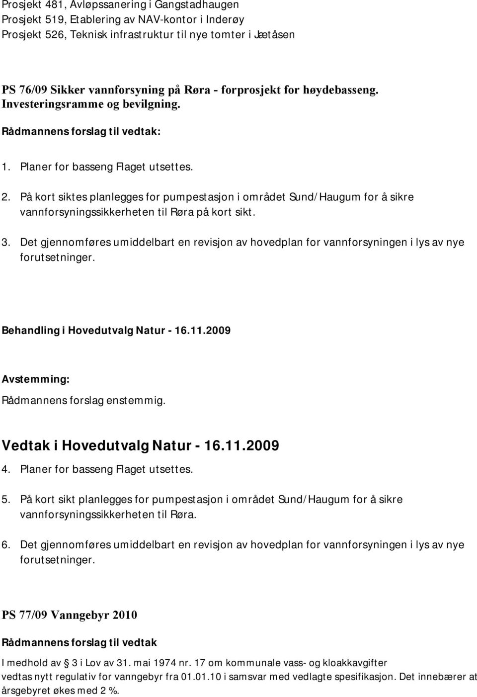 På kort siktes planlegges for pumpestasjon i området Sund/Haugum for å sikre vannforsyningssikkerheten til Røra på kort sikt. 3.