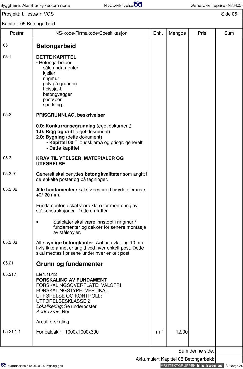 3 KRAV TIL YTELSER, MATERIALER OG UTFØRELSE 05.3.01 Generelt skal benyttes betongkvaliteter som angitt i de enkelte poster og på tegninger. 05.3.02 Alle fundamenter skal støpes med høydetoleranse +0/-20 mm.