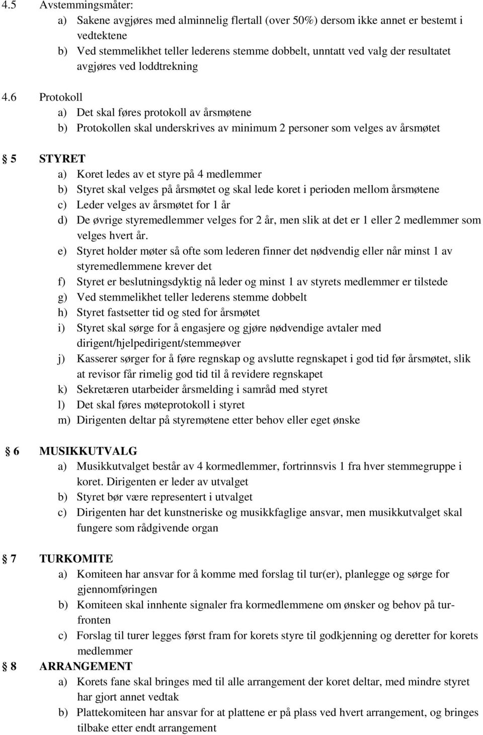 6 Protokoll a) Det skal føres protokoll av årsmøtene b) Protokollen skal underskrives av minimum 2 personer som velges av årsmøtet 5 STYRET a) Koret ledes av et styre på 4 medlemmer b) Styret skal