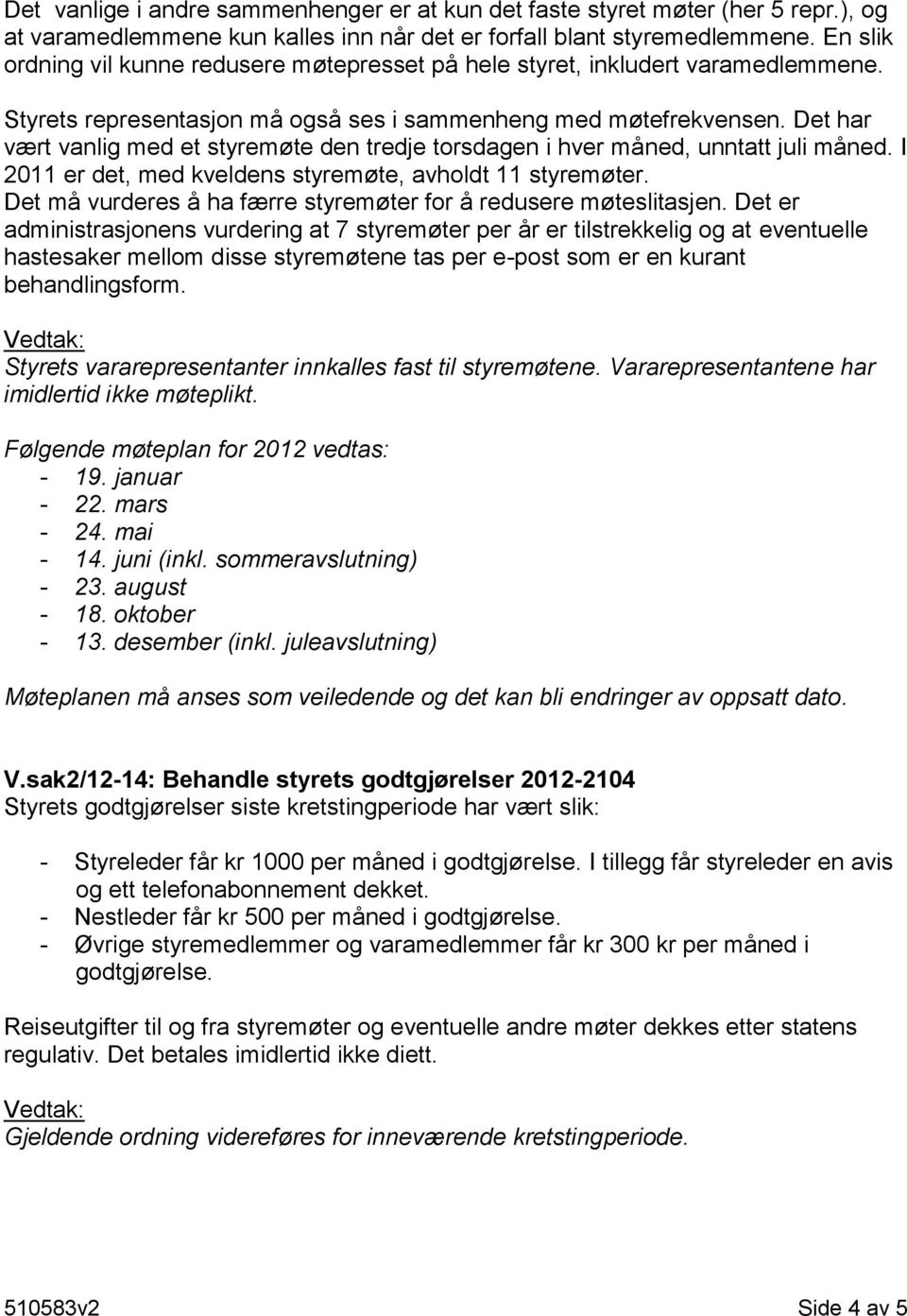 Det har vært vanlig med et styremøte den tredje torsdagen i hver måned, unntatt juli måned. I 2011 er det, med kveldens styremøte, avholdt 11 styremøter.