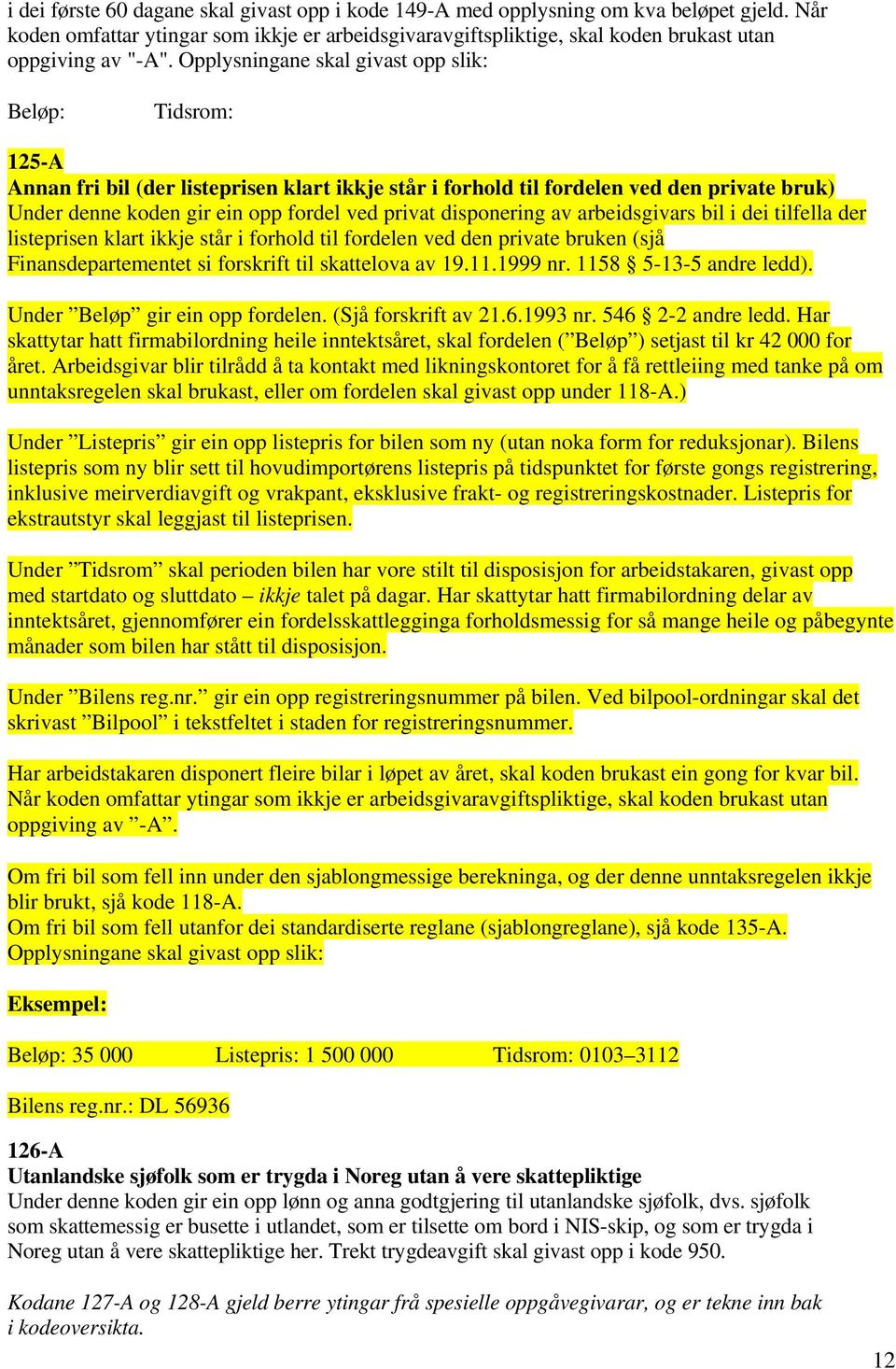 tilfella der listeprisen klart ikkje står i forhold til fordelen ved den private bruken (sjå Finansdepartementet si forskrift til skattelova av 19.11.1999 nr. 1158 5-13-5 andre ledd).