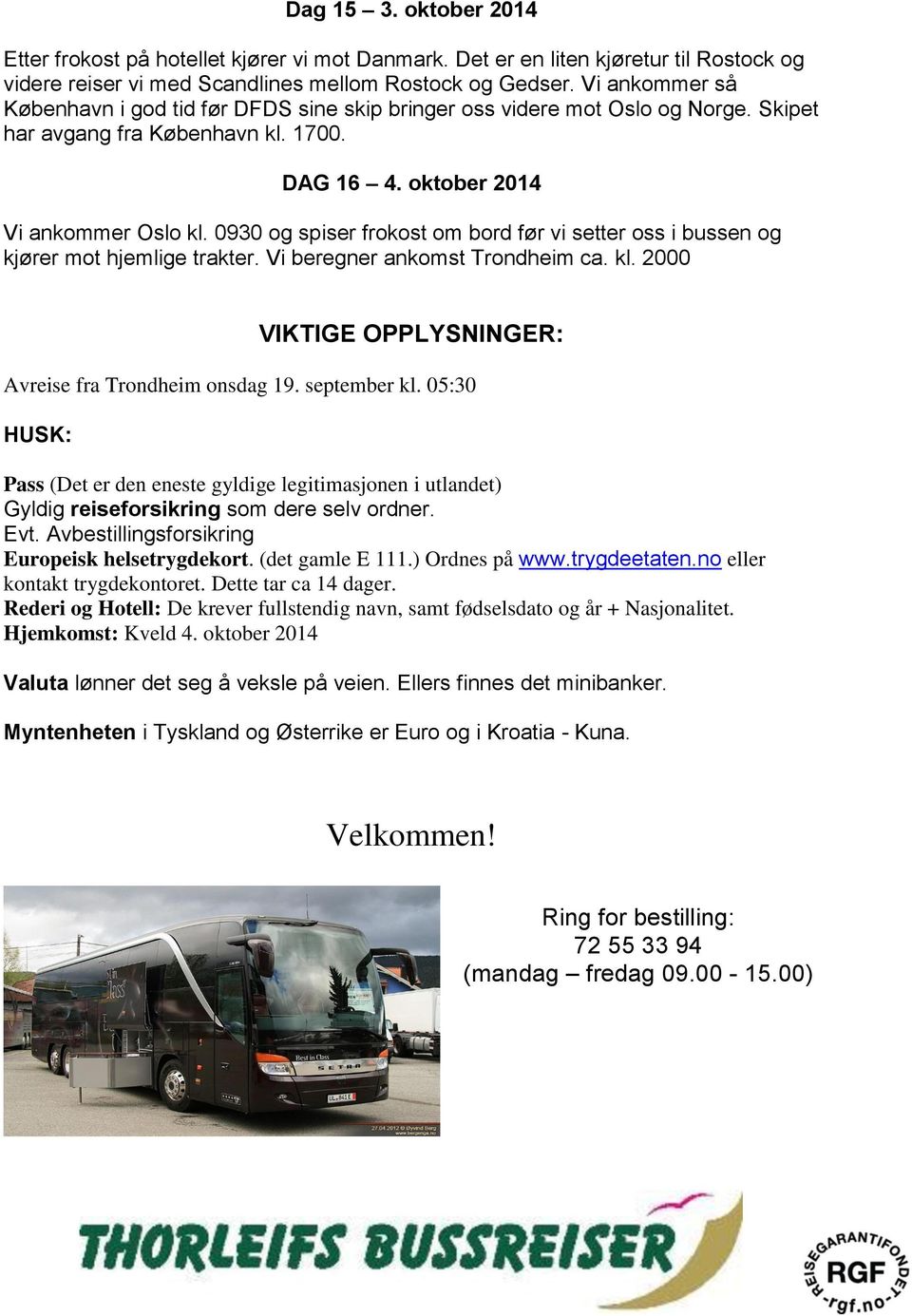 0930 og spiser frokost om bord før vi setter oss i bussen og kjører mot hjemlige trakter. Vi beregner ankomst Trondheim ca. kl. 2000 VIKTIGE OPPLYSNINGER: Avreise fra Trondheim onsdag 19.
