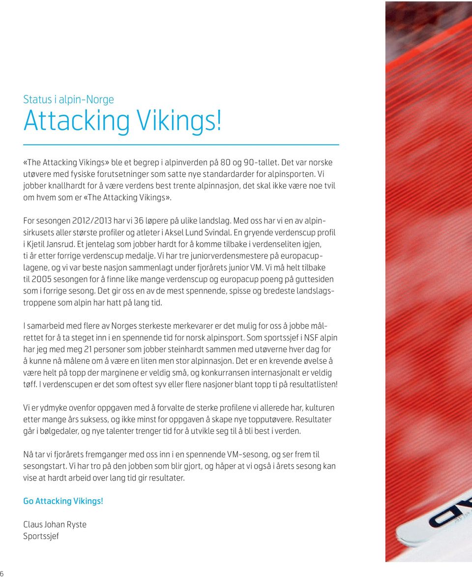 Vi jobber knallhardt for å være verdens best trente alpinnasjon, det skal ikke være noe tvil om hvem som er «The Attacking Vikings». For sesongen 2012/2013 har vi 36 løpere på ulike landslag.