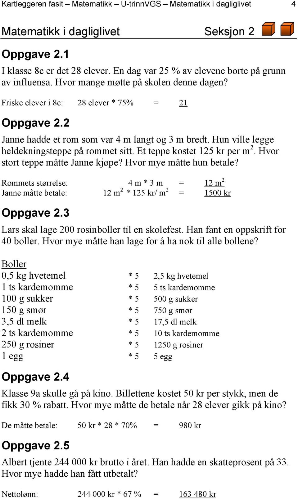 Et teppe kostet 125 kr per m 2. Hvor stort teppe måtte Janne kjøpe? Hvor mye måtte hun betale? Rommets størrelse: 4 m * 3 m = 12 m 2 Janne måtte betale: 12 m 2 * 125 kr/ m 2 = 1500 kr Oppgave 2.