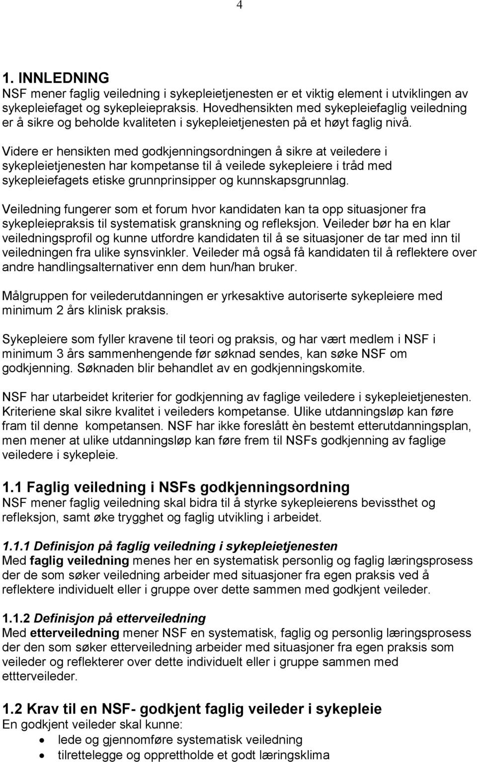 Videre er hensikten med godkjenningsordningen å sikre at veiledere i sykepleietjenesten har kompetanse til å veilede sykepleiere i tråd med sykepleiefagets etiske grunnprinsipper og kunnskapsgrunnlag.