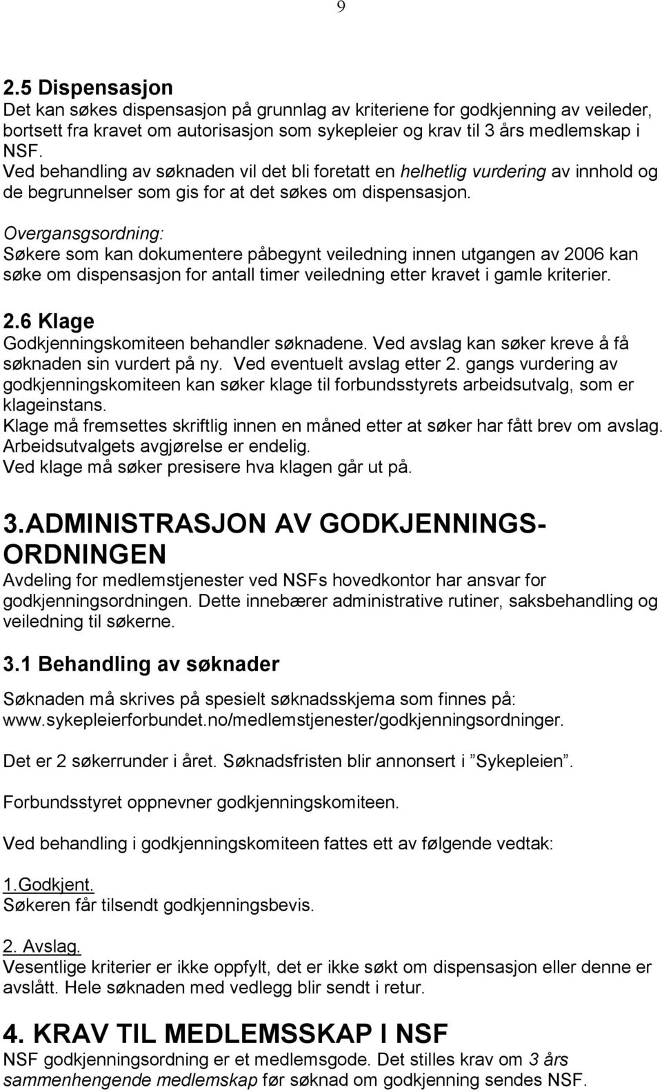 Overgansgsordning: Søkere som kan dokumentere påbegynt veiledning innen utgangen av 2006 kan søke om dispensasjon for antall timer veiledning etter kravet i gamle kriterier. 2.6 Klage Godkjenningskomiteen behandler søknadene.