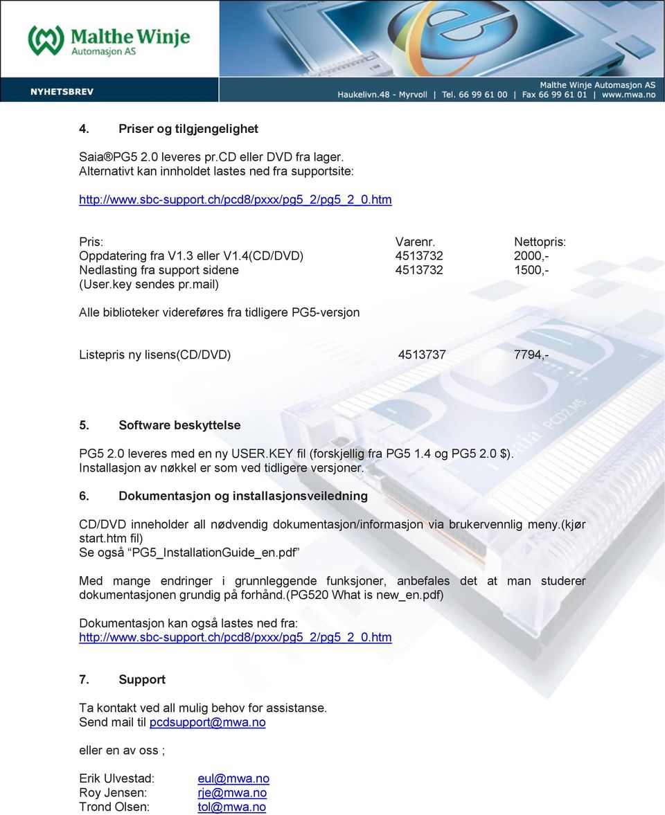 mail) Alle biblioteker videreføres fra tidligere PG5-versjon Listepris ny lisens(cd/dvd) 4513737 7794,- 5. Software beskyttelse PG5 2.0 leveres med en ny USER.KEY fil (forskjellig fra PG5 1.