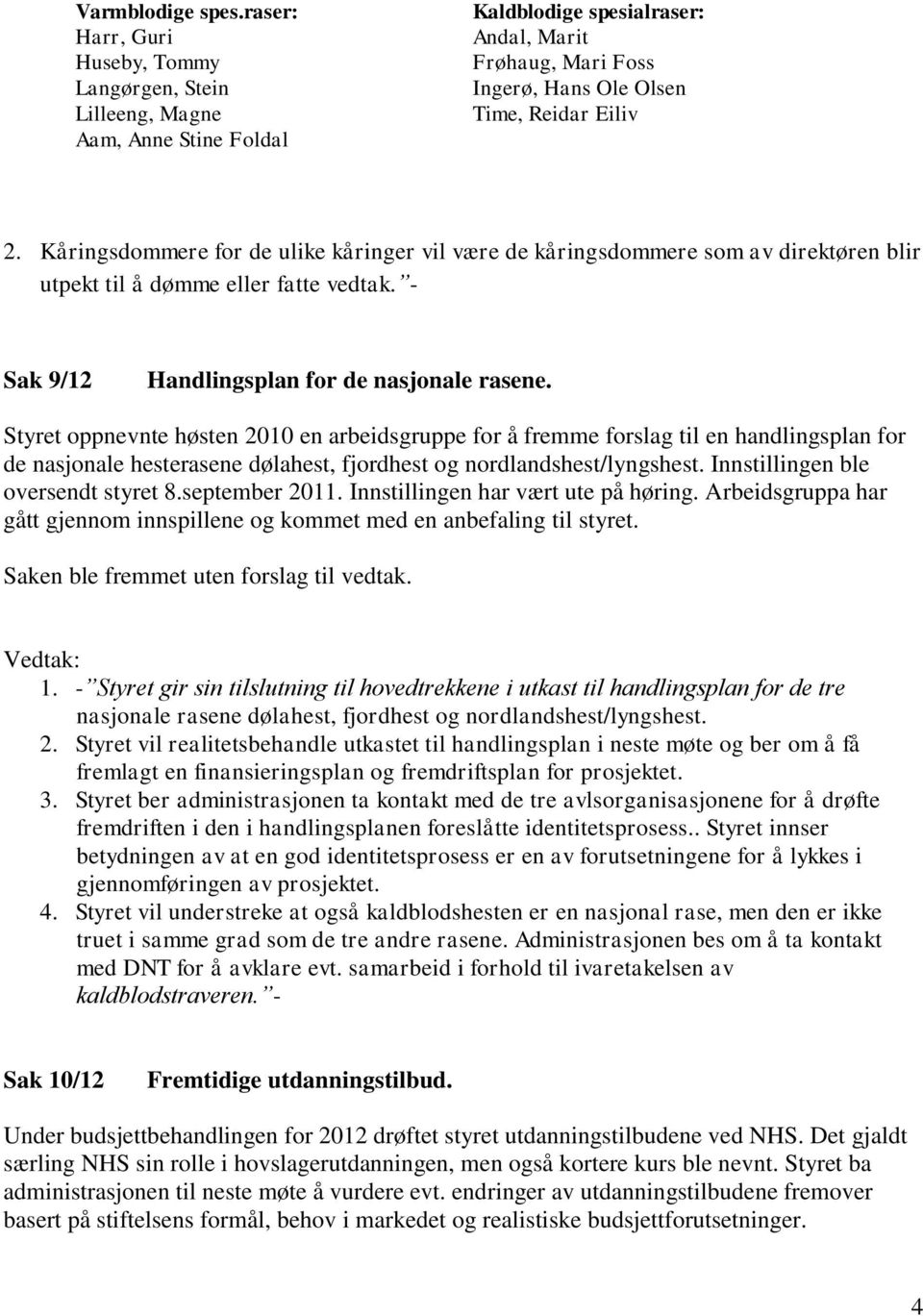 Styret oppnevnte høsten 2010 en arbeidsgruppe for å fremme forslag til en handlingsplan for de nasjonale hesterasene dølahest, fjordhest og nordlandshest/lyngshest.